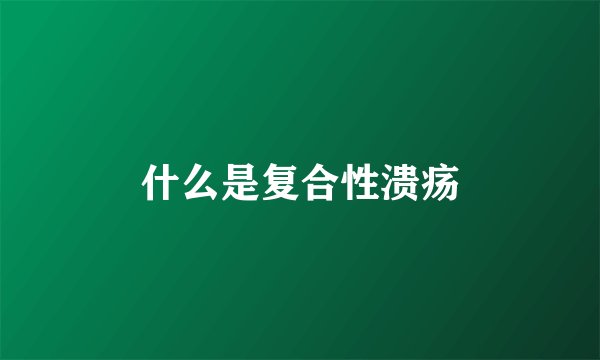 什么是复合性溃疡
