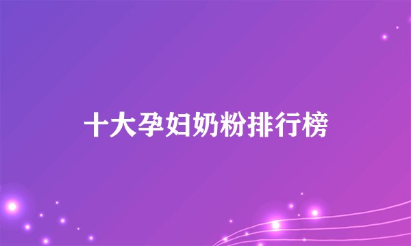 十大孕妇奶粉排行榜