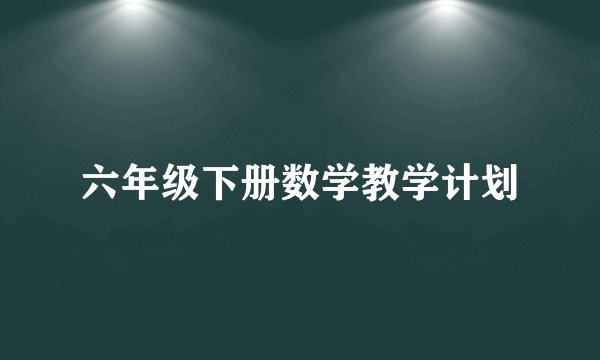 六年级下册数学教学计划