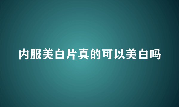 内服美白片真的可以美白吗