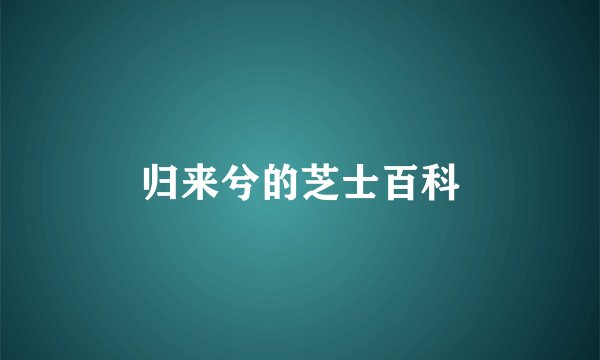 归来兮的芝士百科