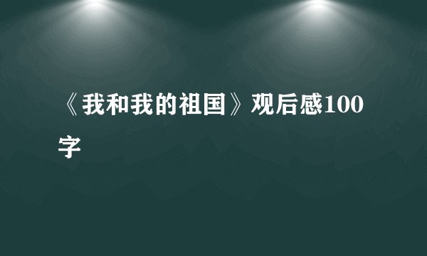 《我和我的祖国》观后感100字
