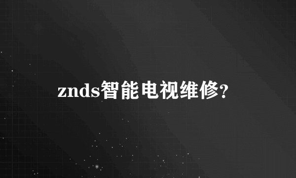 znds智能电视维修？
