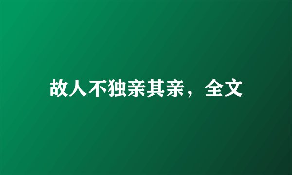 故人不独亲其亲，全文