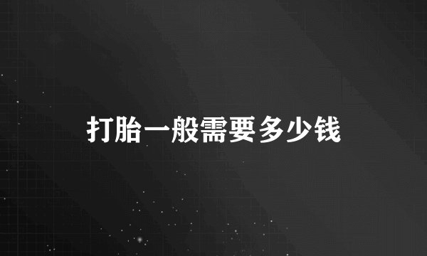 打胎一般需要多少钱