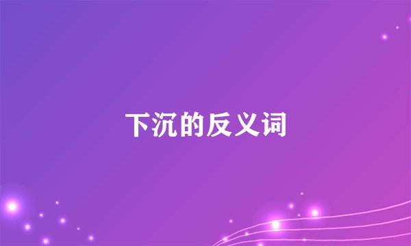 下沉的反义词
