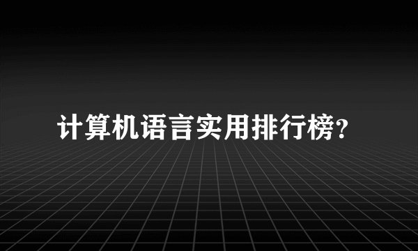 计算机语言实用排行榜？