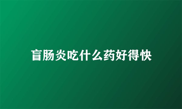 盲肠炎吃什么药好得快