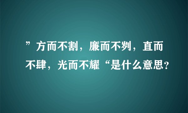 ”方而不割，廉而不刿，直而不肆，光而不耀“是什么意思？