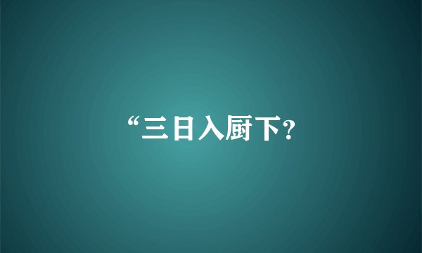 “三日入厨下？