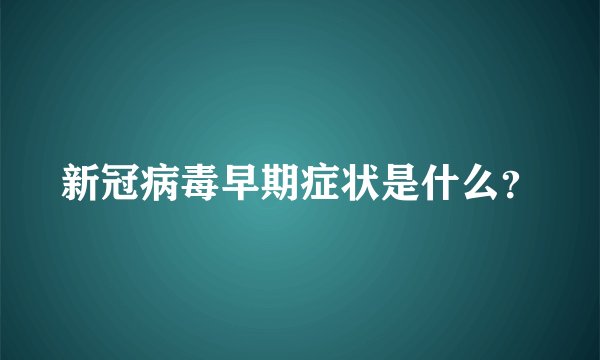 新冠病毒早期症状是什么？