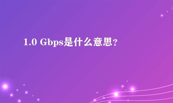 1.0 Gbps是什么意思？