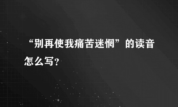 “别再使我痛苦迷惘”的读音怎么写？