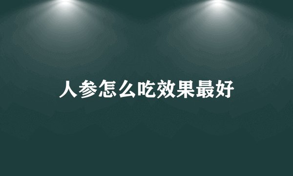 人参怎么吃效果最好