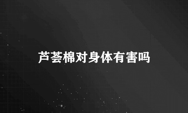 芦荟棉对身体有害吗