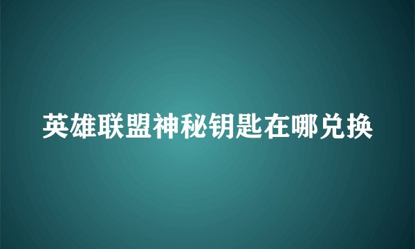 英雄联盟神秘钥匙在哪兑换