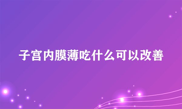 子宫内膜薄吃什么可以改善
