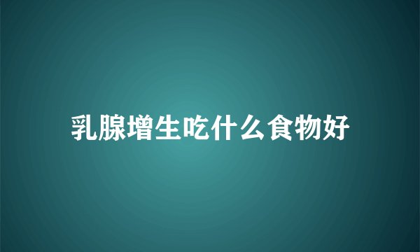 乳腺增生吃什么食物好