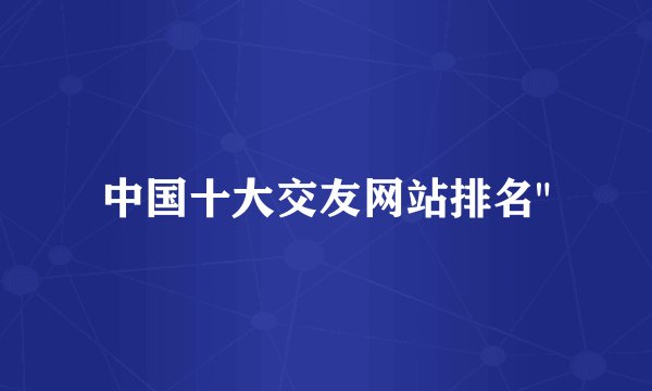中国十大交友网站排名