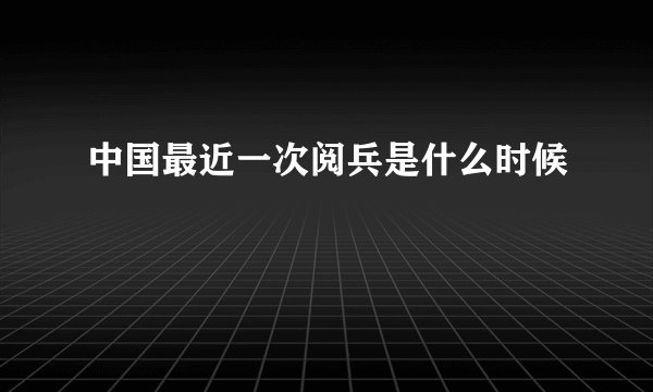 中国最近一次阅兵是什么时候