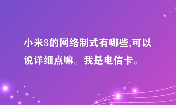 小米3的网络制式有哪些,可以说详细点嘛。我是电信卡。