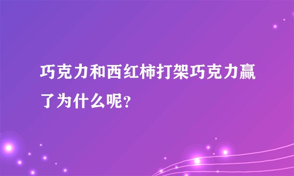 巧克力和西红柿打架巧克力赢了为什么呢？