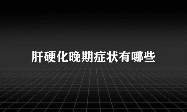 肝硬化晚期症状有哪些