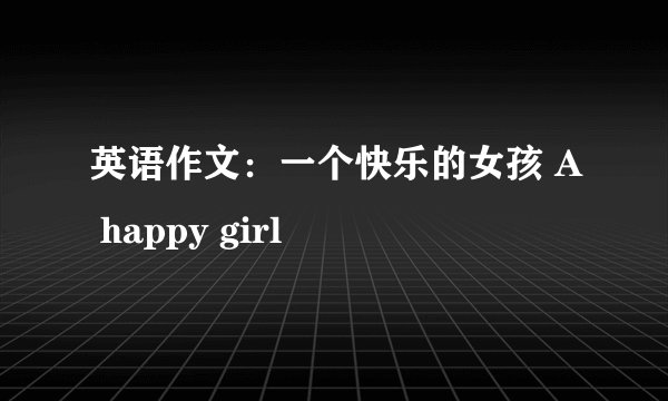 英语作文:一个快乐的女孩 A happy girl