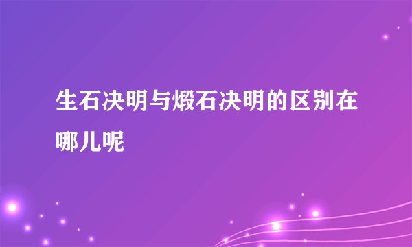 生石决明与煅石决明的区别在哪儿呢