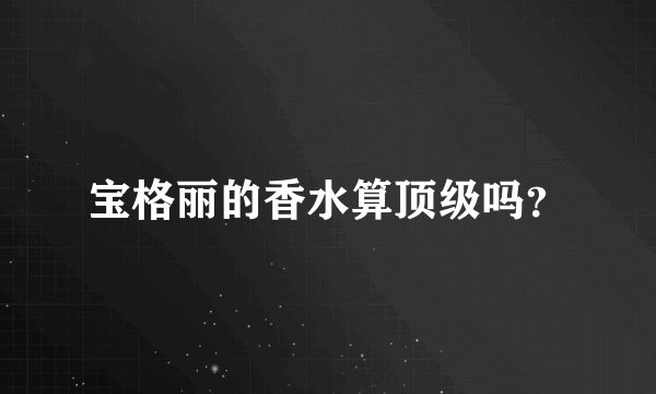 宝格丽的香水算顶级吗？