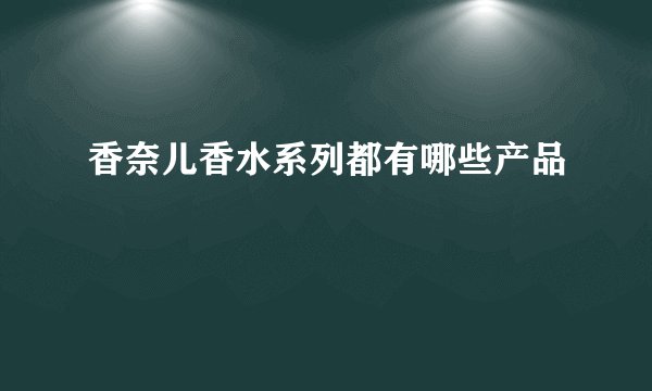香奈儿香水系列都有哪些产品