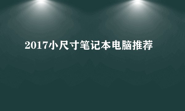 2017小尺寸笔记本电脑推荐