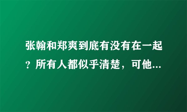 张翰和郑爽到底有没有在一起？所有人都似乎清楚，可他们两个人为什么不承认