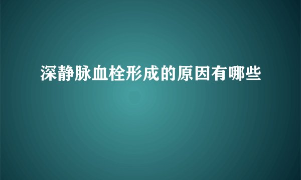 深静脉血栓形成的原因有哪些