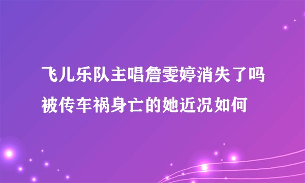 飞儿乐队主唱詹雯婷消失了吗被传车祸身亡的她近况如何