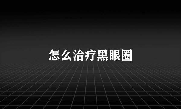 怎么治疗黑眼圈