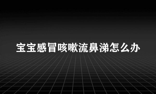 宝宝感冒咳嗽流鼻涕怎么办