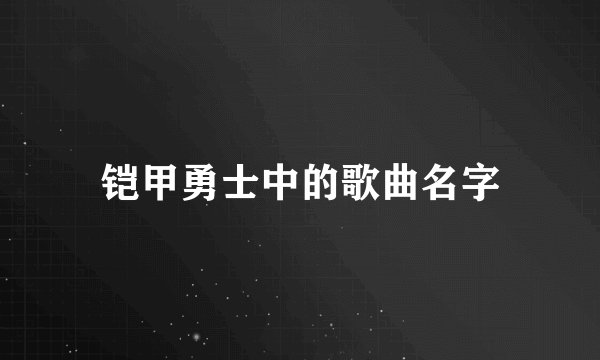 铠甲勇士中的歌曲名字