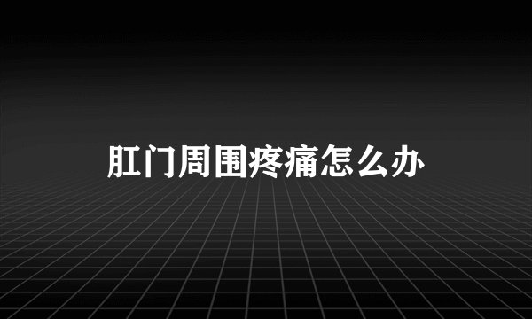 肛门周围疼痛怎么办