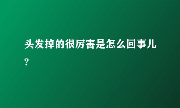 头发掉的很厉害是怎么回事儿?