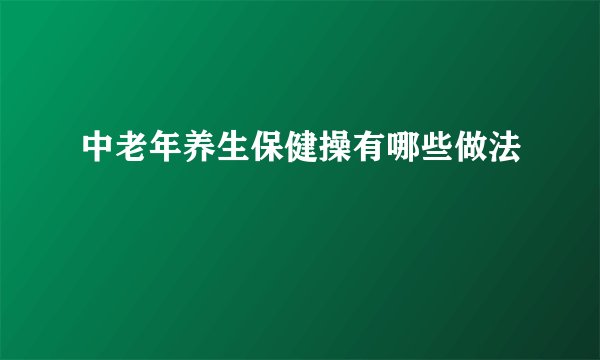 中老年养生保健操有哪些做法