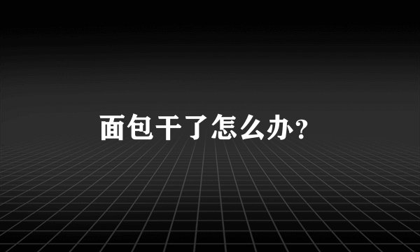 面包干了怎么办？