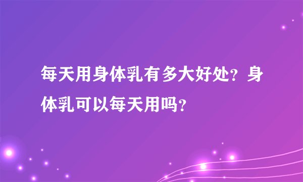 每天用身体乳有多大好处？身体乳可以每天用吗？