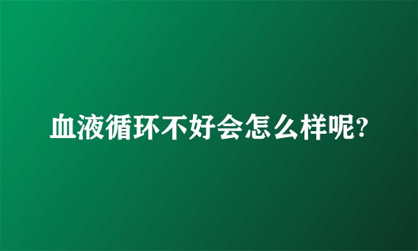 血液循环不好会怎么样呢?