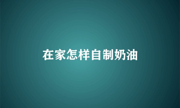 在家怎样自制奶油