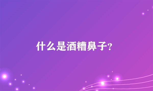 什么是酒糟鼻子？