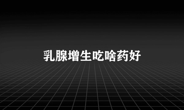 乳腺增生吃啥药好