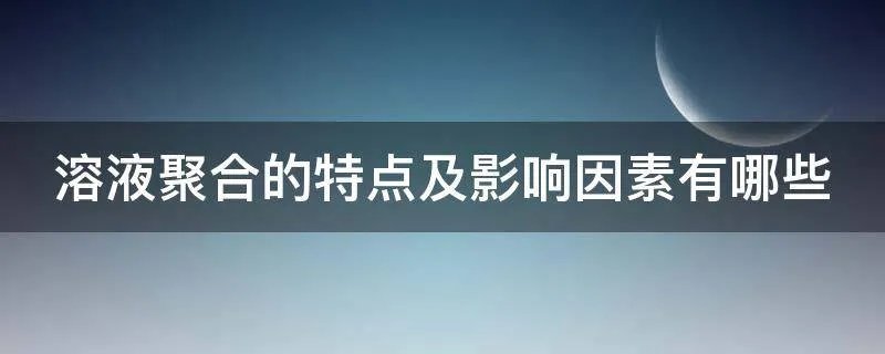 溶液聚合的特点及影响因素有哪些