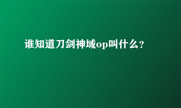 谁知道刀剑神域op叫什么？