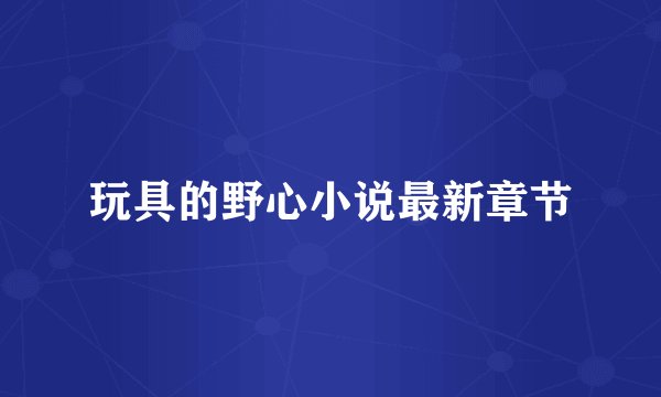 玩具的野心小说最新章节